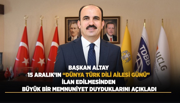  BAŞKAN ALTAY 15 ARALIK’IN “DÜNYA TÜRK DİLİ AİLESİ GÜNÜ” İLAN EDİLMESİNDEN BÜYÜK BİR MEMNUNİYET DUYDUKLARINI AÇIKLADI