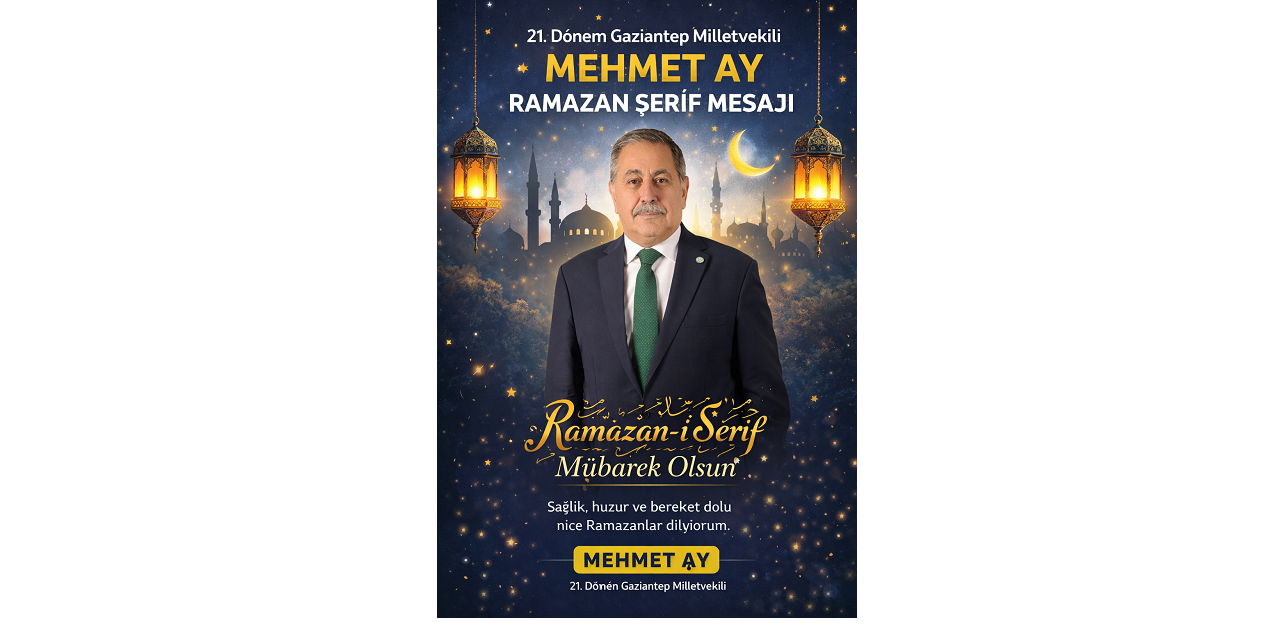  21. Dönem Gaziantep Milletvekili Mehmet Ay’dan  Ramazan-ı Şerif Mesajı