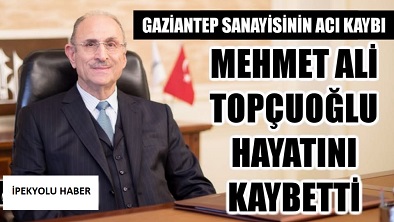 GAZİANTEP SANAYİSİNİN ACI KAYBI: ALİ TOPÇUOĞLU HAYATINI KAYBETTİ