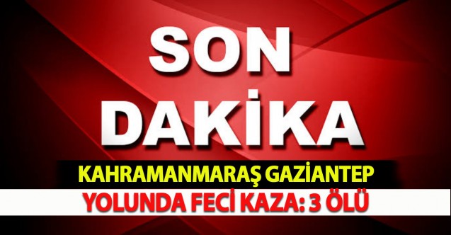    GAZİANTEP KAHRAMANMARAŞ YOLUNDA KAZA 3 ÖLÜ 4 YARALI