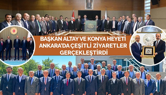 BAŞKAN ALTAY VE KONYA HEYETİ ANKARA’DA ÇEŞİTLİ ZİYARETLER GERÇEKLEŞTİRDİ