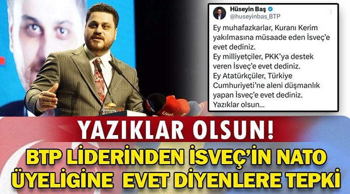Yazıklar olsun!  BTP lideri Hüseyin Baş’tan İsveç’in NATO üyeliğine evet diyen partilere tepki