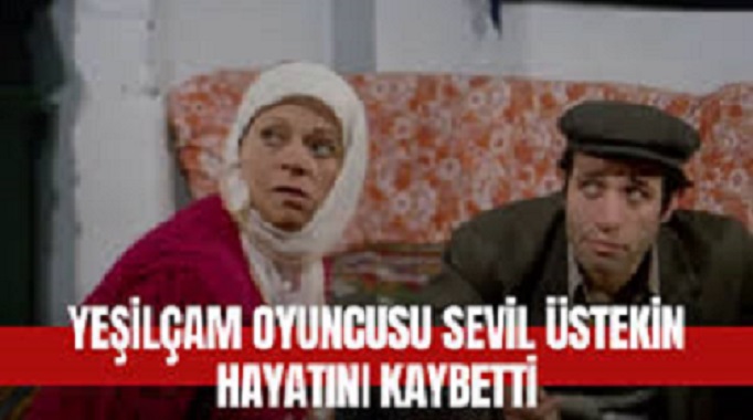 Yeşilçam’ın usta oyuncusu Sevil Üstekin hayatını kaybetti   
