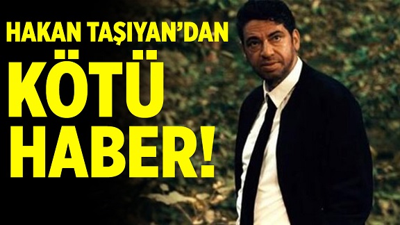 Hakan Taşıyan’dan kötü haber!