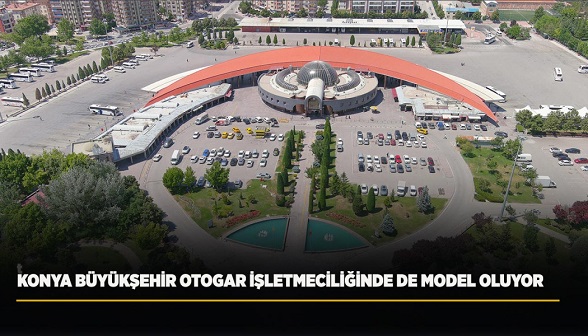 KONYA BÜYÜKŞEHİR OTOGAR İŞLETMECİLİĞİNDE DE MODEL OLUYOR