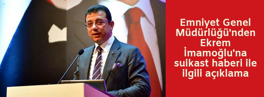 Emniyet Genel Müdürlüğü’nden Ekrem İmamoğlu’na suikast haberi ile ilgili açıklama