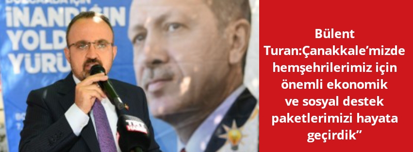 Bülent Turan:Çanakkale’mizde hemşehrilerimiz için önemli ekonomik ve sosyal destek paketlerimizi hayata geçirdik”