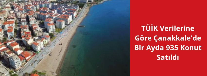 TÜİK Verilerine Göre Çanakkale’de Bir Ayda 935 Konut Satıldı