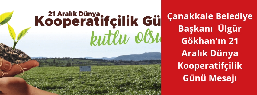 Çanakkale Belediye Başkanı  Ülgür Gökhan’ın 21 Aralık Dünya Kooperatifçilik Günü Mesajı