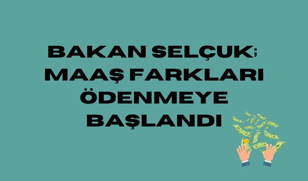 Bakan Selçuk;  maaş farkları ödenmeye başlandı
