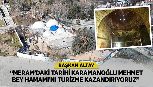 BAŞKAN ALTAY: “MERAM’DAKİ TARİHİ KARAMANOĞLU MEHMET BEY HAMAMI’NI TURİZME KAZANDIRIYORUZ”   