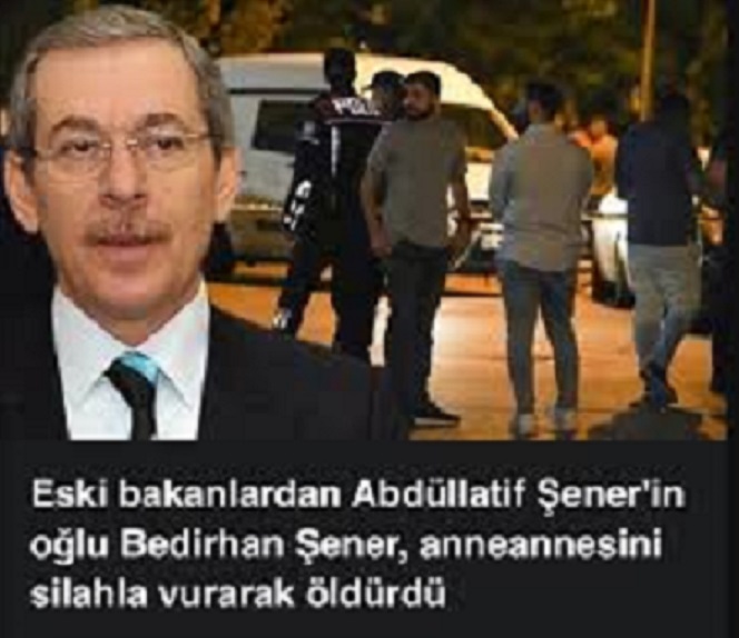 Eski bakanlardan Abdüllatif Şener’in oğlu Bedirhan Şener, anneannesini silahla vurarak öldürdü